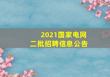 2021国家电网二批招聘信息公告