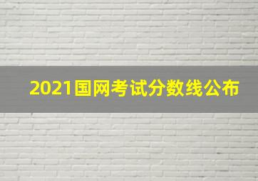 2021国网考试分数线公布