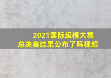 2021国际超模大赛总决赛结果公布了吗视频