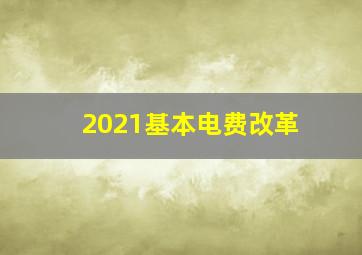 2021基本电费改革