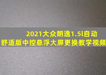 2021大众朗逸1.5l自动舒适版中控悬浮大屏更换教学视频