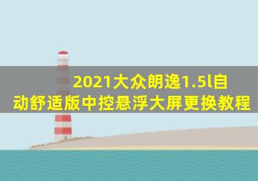 2021大众朗逸1.5l自动舒适版中控悬浮大屏更换教程