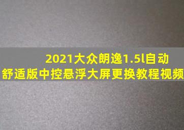 2021大众朗逸1.5l自动舒适版中控悬浮大屏更换教程视频