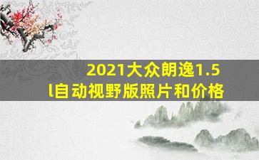 2021大众朗逸1.5l自动视野版照片和价格