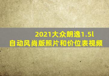 2021大众朗逸1.5l自动风尚版照片和价位表视频