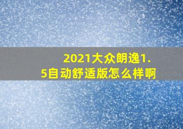 2021大众朗逸1.5自动舒适版怎么样啊