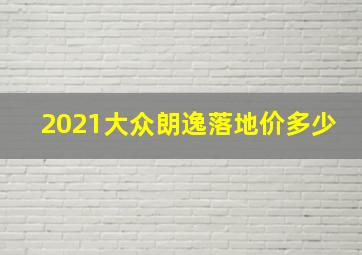 2021大众朗逸落地价多少