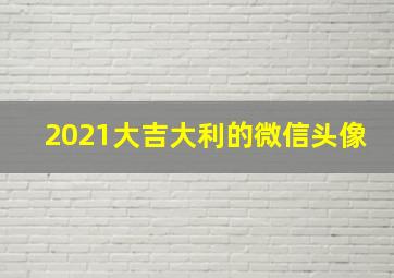 2021大吉大利的微信头像