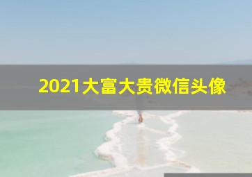 2021大富大贵微信头像