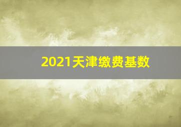 2021天津缴费基数