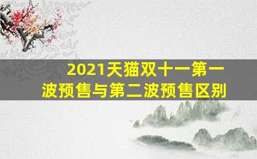 2021天猫双十一第一波预售与第二波预售区别