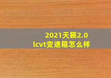 2021天籁2.0lcvt变速箱怎么样