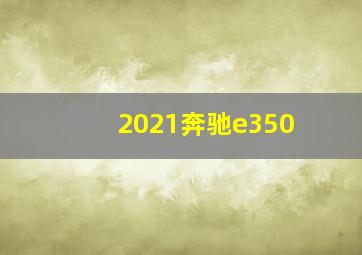 2021奔驰e350