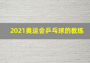 2021奥运会乒乓球的教练