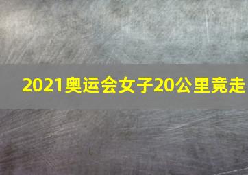 2021奥运会女子20公里竞走