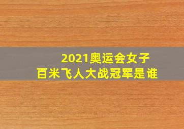 2021奥运会女子百米飞人大战冠军是谁