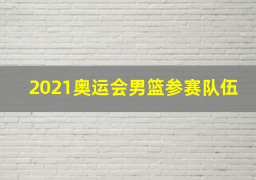 2021奥运会男篮参赛队伍