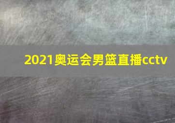 2021奥运会男篮直播cctv