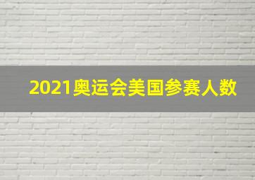 2021奥运会美国参赛人数