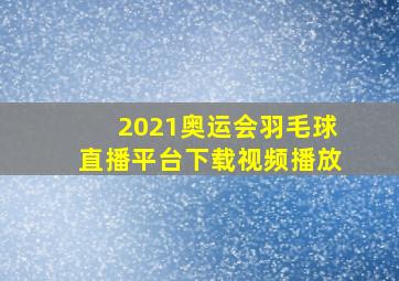 2021奥运会羽毛球直播平台下载视频播放