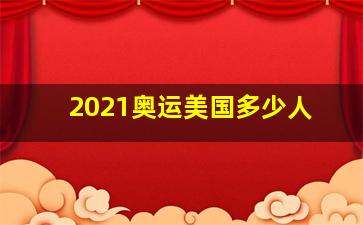 2021奥运美国多少人