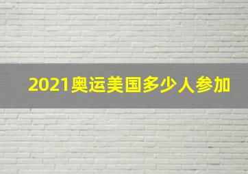 2021奥运美国多少人参加