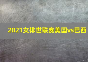 2021女排世联赛美国vs巴西