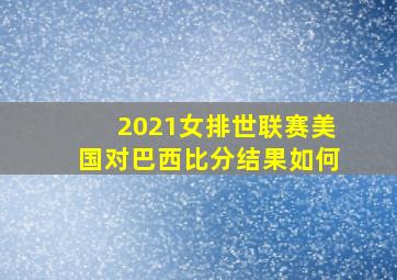 2021女排世联赛美国对巴西比分结果如何