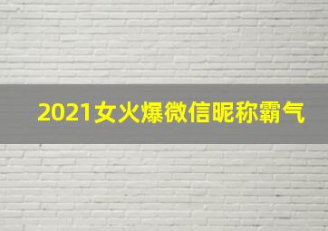 2021女火爆微信昵称霸气