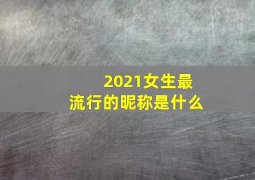 2021女生最流行的昵称是什么