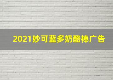 2021妙可蓝多奶酪棒广告