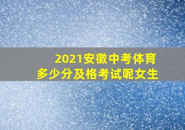 2021安徽中考体育多少分及格考试呢女生