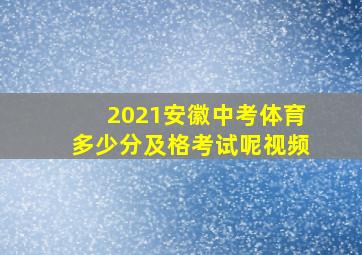 2021安徽中考体育多少分及格考试呢视频