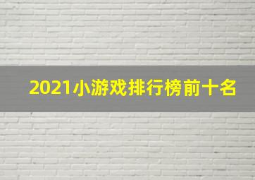 2021小游戏排行榜前十名