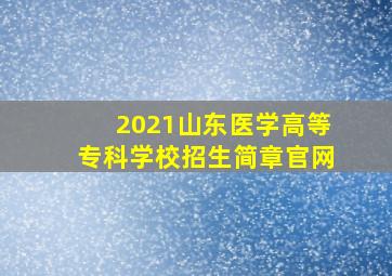 2021山东医学高等专科学校招生简章官网