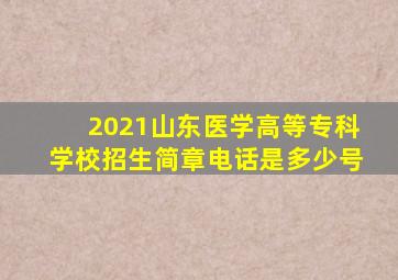 2021山东医学高等专科学校招生简章电话是多少号