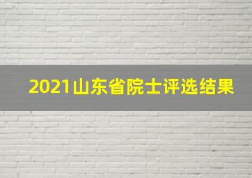 2021山东省院士评选结果