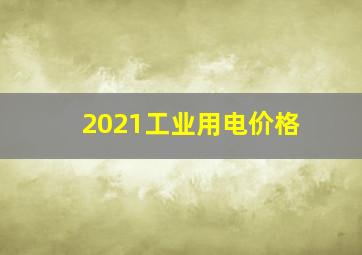 2021工业用电价格