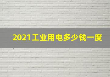 2021工业用电多少钱一度