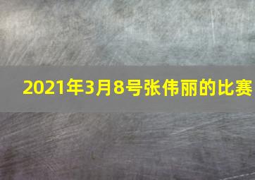 2021年3月8号张伟丽的比赛