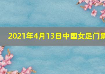 2021年4月13日中国女足门票