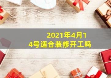 2021年4月14号适合装修开工吗