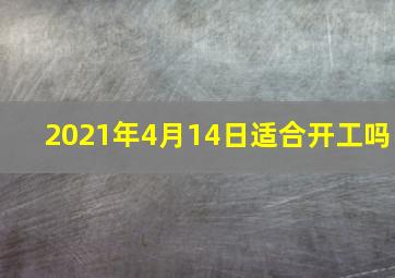 2021年4月14日适合开工吗