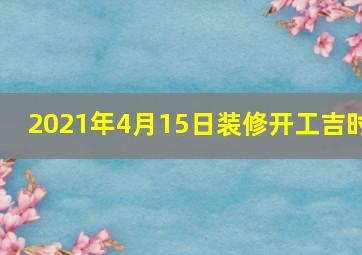 2021年4月15日装修开工吉时