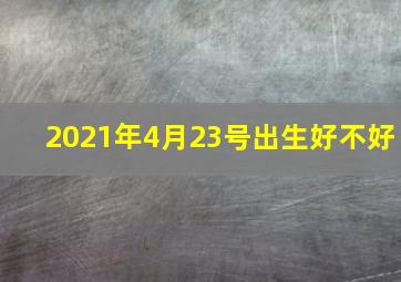 2021年4月23号出生好不好