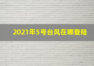 2021年5号台风在哪登陆