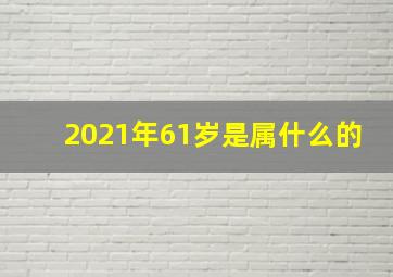 2021年61岁是属什么的