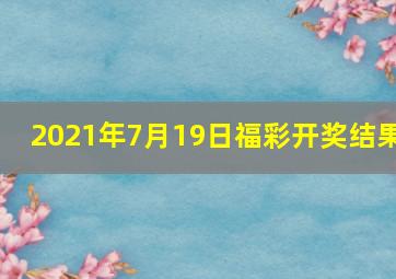 2021年7月19日福彩开奖结果