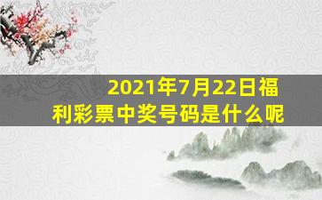 2021年7月22日福利彩票中奖号码是什么呢