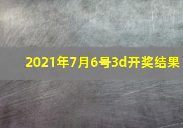 2021年7月6号3d开奖结果